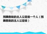 圍魏救趙的主人公是誰一個(gè)人（圍魏救趙的主人公是誰）