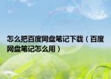 怎么把百度網(wǎng)盤筆記下載（百度網(wǎng)盤筆記怎么用）
