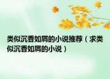 類似沉香如屑的小說推薦（求類似沉香如屑的小說）