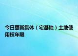 今日更新集體（宅基地）土地使用權(quán)年限