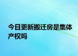今日更新搬遷房是集體產(chǎn)權(quán)嗎
