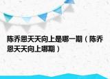 陳喬恩天天向上是哪一期（陳喬恩天天向上哪期）