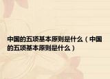 中國(guó)的五項(xiàng)基本原則是什么（中國(guó)的五項(xiàng)基本原則是什么）