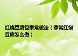 紅燒豆腐包家常做法（家常紅燒豆腐怎么做）