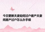今日更新夫妻如何過戶房產(chǎn)夫妻間房產(chǎn)過戶怎么辦手續(xù)