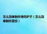 怎么簡單制作烤肉爐子（怎么簡單制作蒸餃）