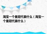 淘寶一個皇冠代表什么（淘寶一個皇冠代表什么）