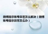 微博提示賬號(hào)異常怎么解決（微博賬號(hào)提示異常怎么辦）