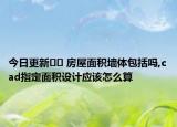 今日更新?? 房屋面積墻體包括嗎,cad指定面積設(shè)計(jì)應(yīng)該怎么算
