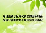 今日更新小區(qū)綠化算公攤面積嗎商品房公攤面積是不是包括綠化面積