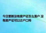 今日更新沒(méi)有房產(chǎn)證怎么落戶 沒(méi)有房產(chǎn)證可以遷戶口嗎