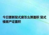 今日更新復(fù)式房怎么算面積 復(fù)式樓房產(chǎn)證面積
