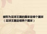 被稱為足球王國的國家是哪個(gè)國家（足球王國是哪兩個(gè)國家）