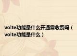 volte功能是什么開通需收費(fèi)嗎（volte功能是什么）