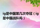 ig是中國(guó)第幾次奪冠（ig是中國(guó)戰(zhàn)隊(duì)嗎）