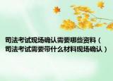 司法考試現(xiàn)場(chǎng)確認(rèn)需要哪些資料（司法考試需要帶什么材料現(xiàn)場(chǎng)確認(rèn)）