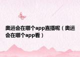 奧運會在哪個app直播呢（奧運會在哪個app看）