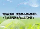 現(xiàn)在在淘寶上買東西必須辦網(wǎng)銀么（怎么用網(wǎng)銀在淘寶上買東西）