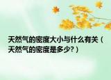 天然氣的密度大小與什么有關（天然氣的密度是多少?）
