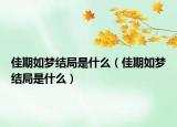 佳期如夢結(jié)局是什么（佳期如夢結(jié)局是什么）