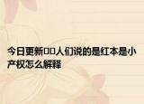 今日更新??人們說(shuō)的是紅本是小產(chǎn)權(quán)怎么解釋