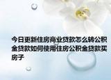 今日更新住房商業(yè)貸款怎么轉公積金貸款如何使用住房公積金貸款買房子