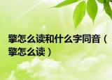 擎怎么讀和什么字同音（擎怎么讀）