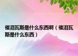 催淚瓦斯是什么東西?。ù邷I瓦斯是什么東西）