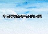 今日更新房產(chǎn)證的問題