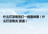 什么燈沒有光打一成語謎語（什么燈沒有光 迷語）