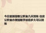 今日更新提取公積金幾天到賬 住房公積金辦理提取手續(xù)后多久可以到賬
