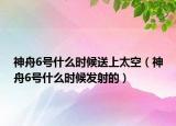 神舟6號什么時候送上太空（神舟6號什么時候發(fā)射的）