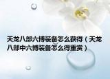 天龍八部六博裝備怎么獲得（天龍八部中六博裝備怎么得重賞）