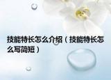 技能特長怎么介紹（技能特長怎么寫簡短）