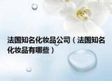 法國(guó)知名化妝品公司（法國(guó)知名化妝品有哪些）