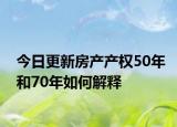今日更新房產產權50年和70年如何解釋