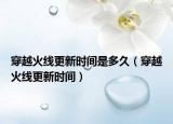 穿越火線更新時間是多久（穿越火線更新時間）