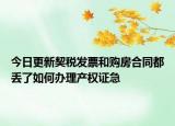 今日更新契稅發(fā)票和購(gòu)房合同都丟了如何辦理產(chǎn)權(quán)證急