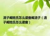 清子闞姓氏怎么讀音闞清子（清子闞姓氏怎么讀音）