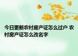 今日更新農(nóng)村房產(chǎn)證怎么過戶 農(nóng)村房產(chǎn)證怎么改名字
