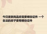 今日更新商品房需要哪些證件 一個(gè)合法的房子要有哪些證件