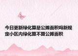 今日更新綠化算是公攤面積嗎新規(guī)定小區(qū)內(nèi)綠化算不算公攤面積