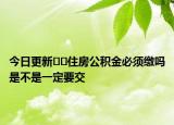 今日更新??住房公積金必須繳嗎是不是一定要交