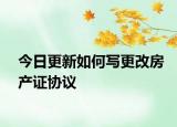 今日更新如何寫更改房產(chǎn)證協(xié)議