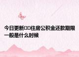 今日更新??住房公積金還款期限一般是什么時(shí)候