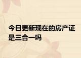 今日更新現(xiàn)在的房產(chǎn)證是三合一嗎