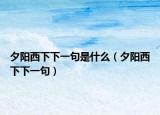 夕陽西下下一句是什么（夕陽西下下一句）