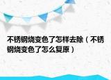 不銹鋼燒變色了怎樣去除（不銹鋼燒變色了怎么復原）