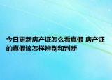 今日更新房產(chǎn)證怎么看真假 房產(chǎn)證的真假該怎樣辨別和判斷