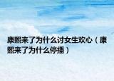 康熙來了為什么討女生歡心（康熙來了為什么停播）